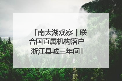 南太湖观察｜联合国直属机构落户浙江县城三年间