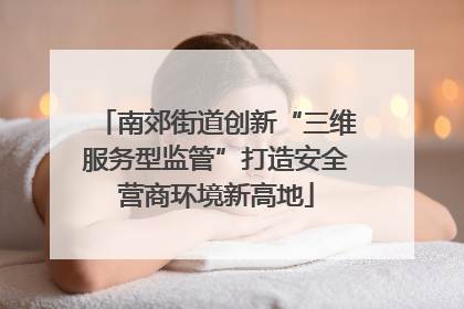 南郊街道创新“三维服务型监管”打造安全营商环境新高地