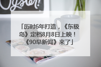 历时6年打造，《东极岛》定档8月8日上映！《90早新闻》来了