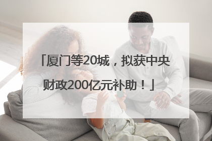 厦门等20城，拟获中央财政200亿元补助！