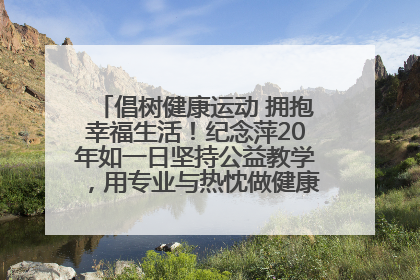 倡树健康运动 拥抱幸福生活！纪念萍20年如一日坚持公益教学，用专业与热忱做健康生活的引路人