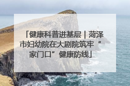 健康科普进基层｜菏泽市妇幼院在大剧院筑牢“家门口”健康防线
