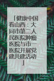 健康中国看山西：大同市第二人民医院肿瘤医院与市一医院开展党建共建活动