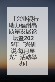 兴业银行助力福州高质量发展论坛暨2025年“兴研说·每月星光”活动举办