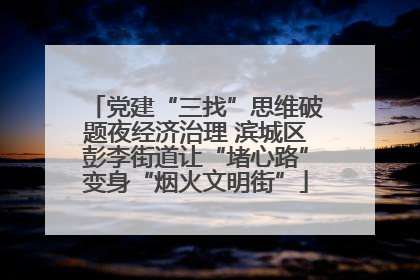党建“三找”思维破题夜经济治理 滨城区彭李街道让“堵心路”变身“烟火文明街”