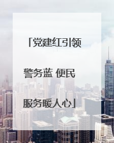 党建红引领警务蓝 便民服务暖人心