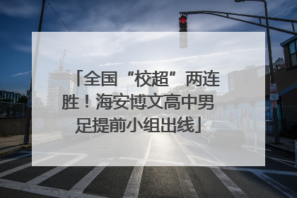 全国“校超”两连胜！海安博文高中男足提前小组出线