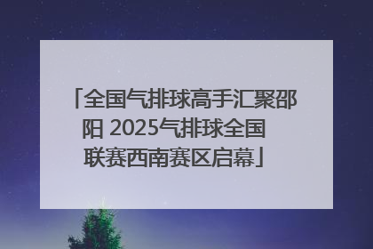 全国气排球高手汇聚邵阳 2025气排球全国联赛西南赛区启幕