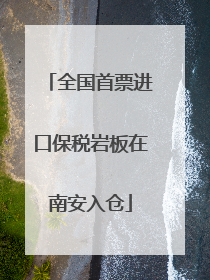 全国首票进口保税岩板在南安入仓