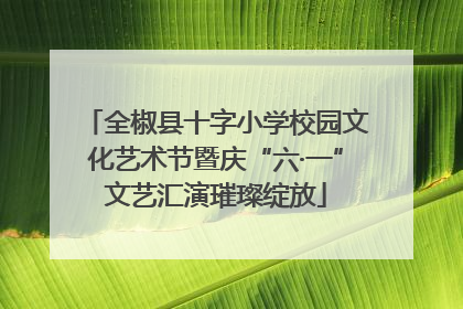 全椒县十字小学校园文化艺术节暨庆“六·一”文艺汇演璀璨绽放