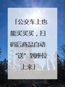 公交车上也能买买买，扫码后商品自动“送”到座位上来