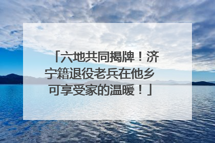 六地共同揭牌！济宁籍退役老兵在他乡可享受家的温暖！