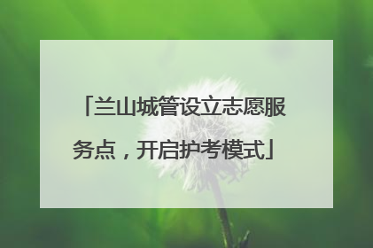 兰山城管设立志愿服务点，开启护考模式