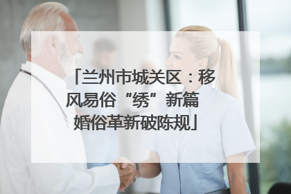 兰州市城关区：移风易俗“绣”新篇 婚俗革新破陈规