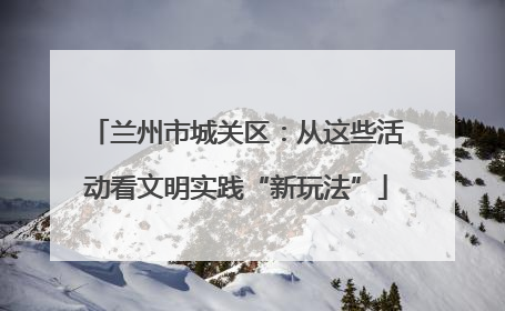 兰州市城关区：从这些活动看文明实践“新玩法”