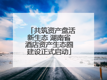 共筑资产盘活新生态 湖南省酒店资产生态圈建设正式启动