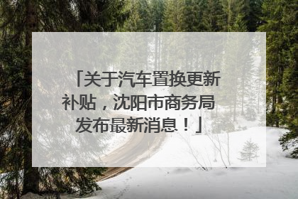 关于汽车置换更新补贴，沈阳市商务局发布最新消息！