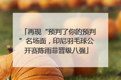 再现“预判了你的预判”名场面，印尼羽毛球公开赛陈雨菲晋级八强