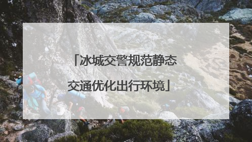 冰城交警规范静态交通优化出行环境