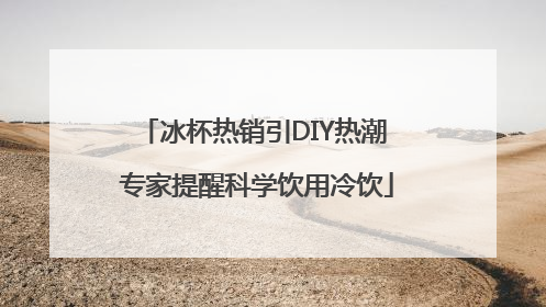 冰杯热销引DIY热潮 专家提醒科学饮用冷饮