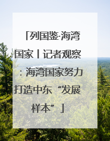 列国鉴·海湾国家丨记者观察：海湾国家努力打造中东“发展样本”