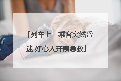列车上一乘客突然昏迷 好心人开展急救
