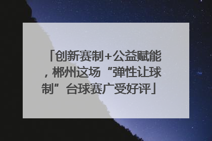 创新赛制+公益赋能，郴州这场“弹性让球制”台球赛广受好评