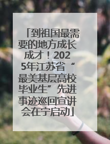 到祖国最需要的地方成长成才！2025年江苏省“最美基层高校毕业生”先进事迹巡回宣讲会在宁启动