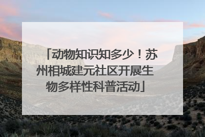 动物知识知多少！苏州相城建元社区开展生物多样性科普活动