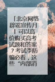 北京网络辟谣宣传月│ 可以高价购买高考试题和答案？考试季防骗必看，这些“内部消息”别轻信（一）