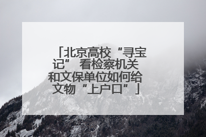 北京高校“寻宝记” 看检察机关和文保单位如何给文物“上户口”