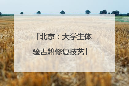 北京：大学生体验古籍修复技艺