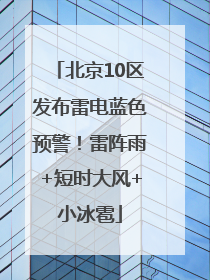 北京10区发布雷电蓝色预警！雷阵雨+短时大风+小冰雹