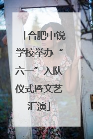 合肥中锐学校举办“六一”入队仪式暨文艺汇演