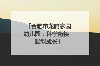 合肥市龙腾家园幼儿园：科学衔接 赋能成长