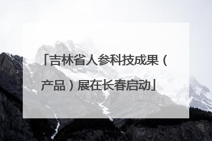 吉林省人参科技成果（产品）展在长春启动