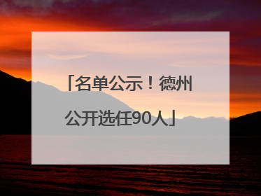 名单公示！德州公开选任90人