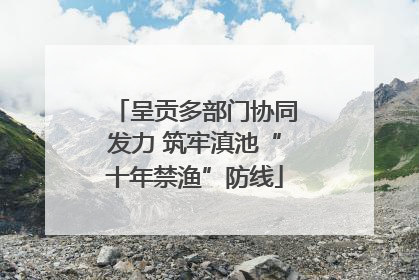 呈贡多部门协同发力 筑牢滇池“十年禁渔”防线