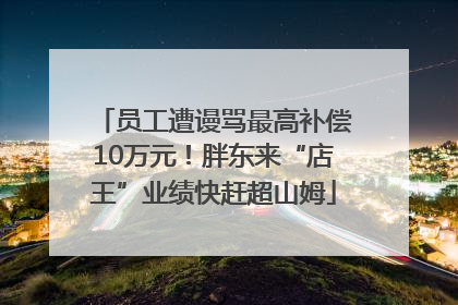 员工遭谩骂最高补偿10万元！胖东来“店王”业绩快赶超山姆