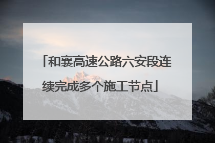 和襄高速公路六安段连续完成多个施工节点