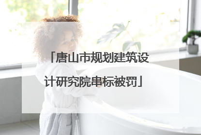 唐山市规划建筑设计研究院串标被罚