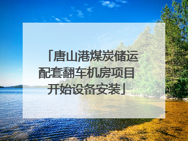 唐山港煤炭储运配套翻车机房项目开始设备安装