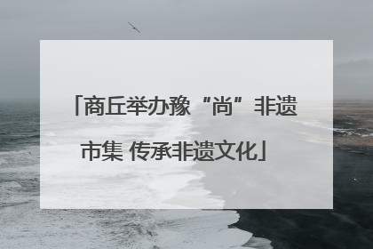 商丘举办豫“尚”非遗市集 传承非遗文化
