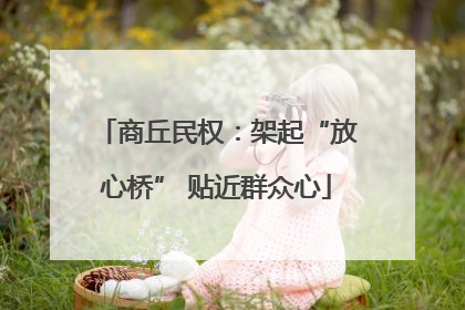 商丘民权：架起“放心桥” 贴近群众心