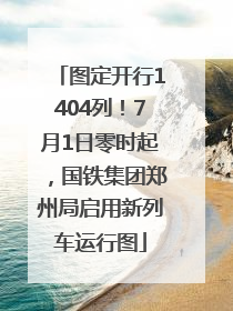 图定开行1404列！7月1日零时起，国铁集团郑州局启用新列车运行图