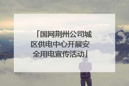 国网荆州公司城区供电中心开展安全用电宣传活动