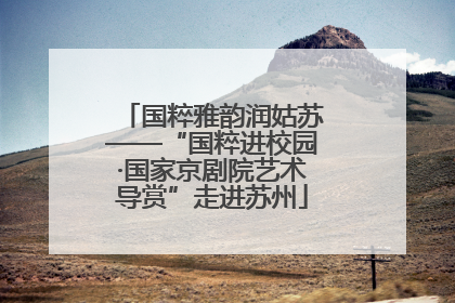 国粹雅韵润姑苏——“国粹进校园·国家京剧院艺术导赏”走进苏州