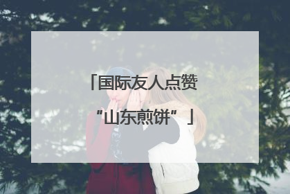 国际友人点赞“山东煎饼”