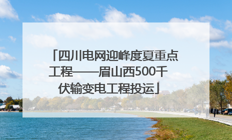 四川电网迎峰度夏重点工程——眉山西500千伏输变电工程投运