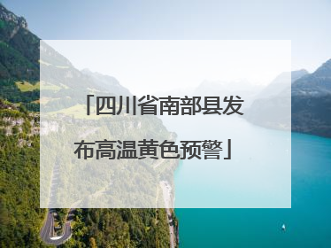 四川省南部县发布高温黄色预警